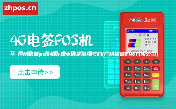 广州银盛pos机办理电话是多少号码(广州银盛科技有限公司)