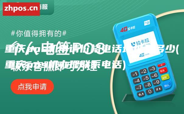 重庆pos机申请价格电话地址是多少(重庆pos机办理联系电话)