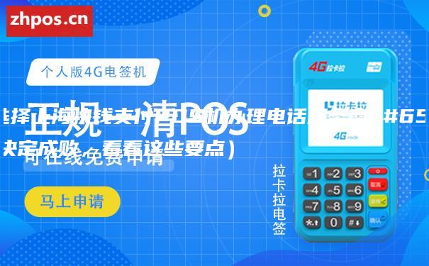 如何选择上海快钱支付POS机办理电话服务商（细节决定成败，看看这些要点）