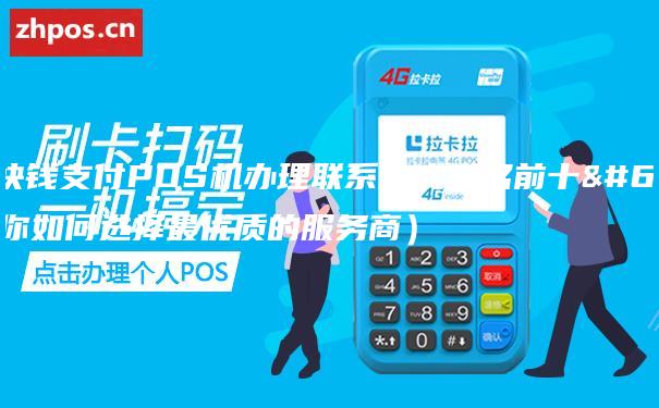 上海快钱支付POS机办理联系方式排名前十（教你如何选择最优质的服务商）
