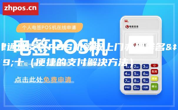 天津通联支付POS机领取上门办理排名前十（便捷的支付解决方法）