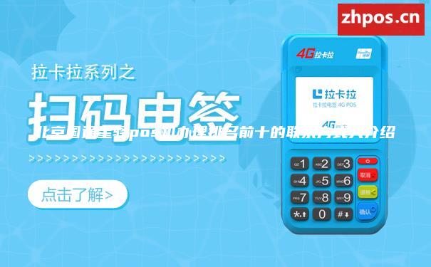 北京国通星驿pos机办理排名前十的联系方式大介绍