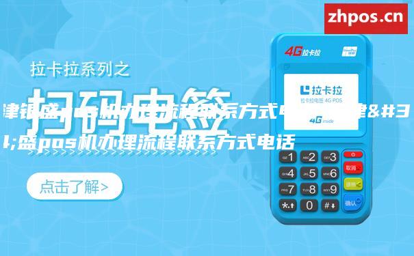 天津银盛pos机办理流程联系方式电话-天津银盛pos机办理流程联系方式电话