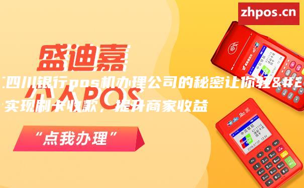 内江四川银行pos机办理公司的秘密让你轻松实现刷卡收款，提升商家收益