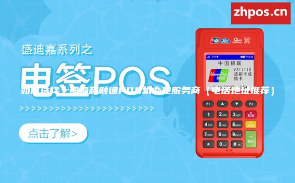 如何选择上海海科融通POS机办理服务商（电话地址推荐）