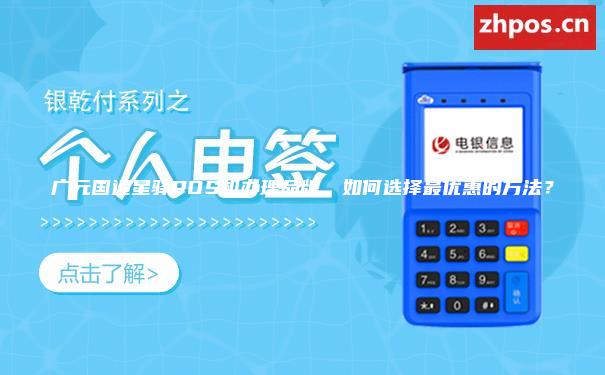 广元国通星驿POS机办理品牌，如何选择最优惠的方法？