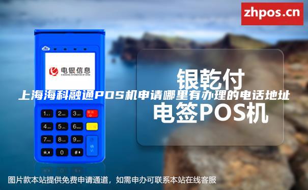上海海科融通POS机申请哪里有办理的电话地址