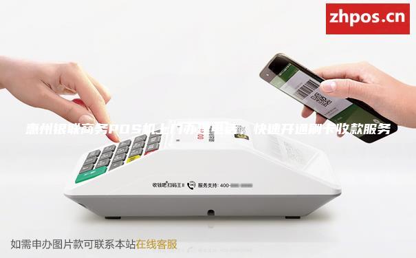 惠州银联商务POS机上门办理电话，快速开通刷卡收款服务