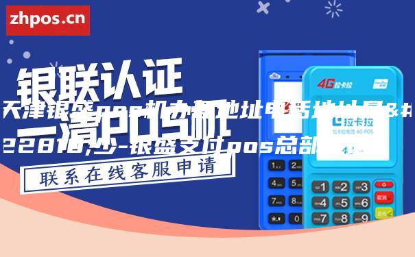 天津银盛pos机办理地址电话地址是多少-银盛支付pos总部电话
