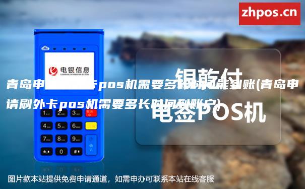 青岛申请刷外卡pos机需要多长时间能到账(青岛申请刷外卡pos机需要多长时间到账户)