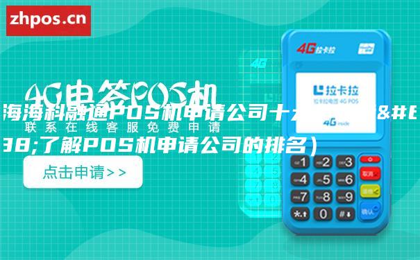 上海海科融通POS机申请公司十大排行榜（了解POS机申请公司的排名）