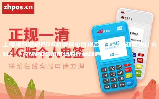 上海海科融通POS机申请电话排名前十，你知道为什么吗？（介绍POS机市场的行情和趋势）