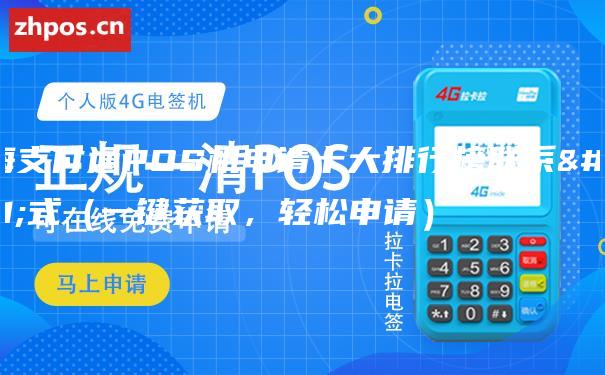 上海支付通POS机申请十大排行榜联系方式（一键获取，轻松申请）