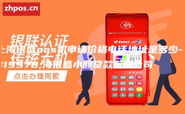上海银盛pos机申请价格电话地址是多少-上海银盛小额贷款有限公司