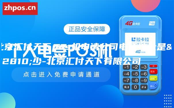 北京汇付天下pos机申请公司电话地址是多少-北京汇付天下有限公司