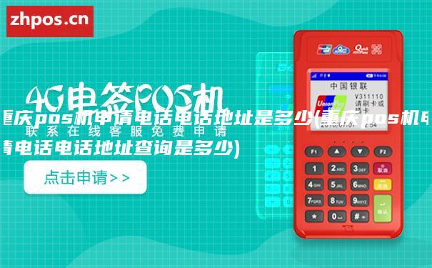 重庆pos机申请电话电话地址是多少(重庆pos机申请电话电话地址查询是多少)
