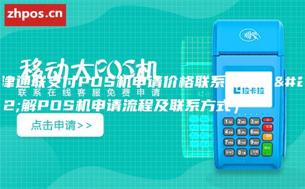 天津通联支付POS机申请价格联系方式（了解POS机申请流程及联系方式）
