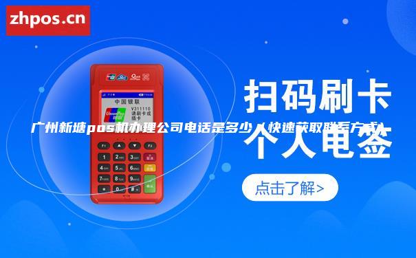 广州新塘pos机办理公司电话是多少（快速获取联系方式）