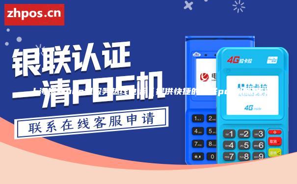 上海银联pos机服务热线电话（提供快捷的银联pos机服务）