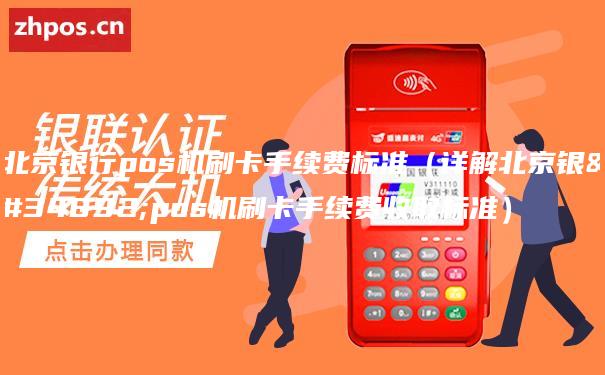 北京银行pos机刷卡手续费标准（详解北京银行pos机刷卡手续费收取标准）