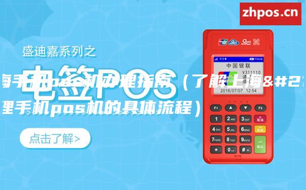 上海手机pos机办理指南（了解上海办理手机pos机的具体流程）