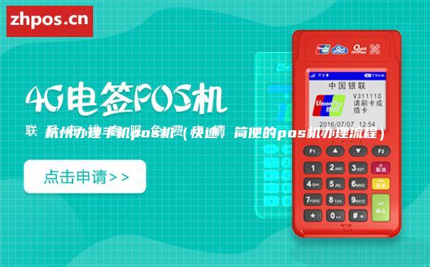杭州办理手机pos机（快速、简便的pos机办理流程）