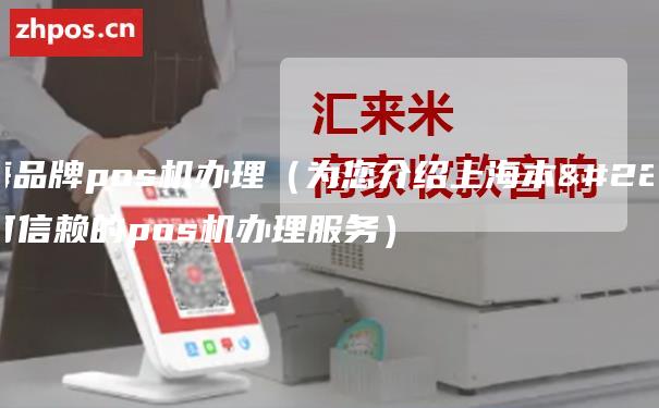 上海品牌pos机办理（为您介绍上海本地可信赖的pos机办理服务）
