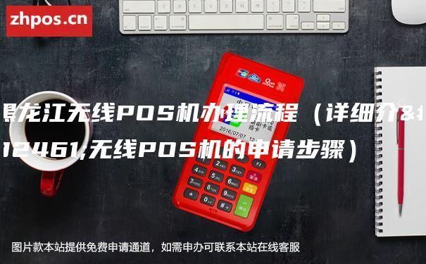 黑龙江无线POS机办理流程（详细介绍无线POS机的申请步骤）