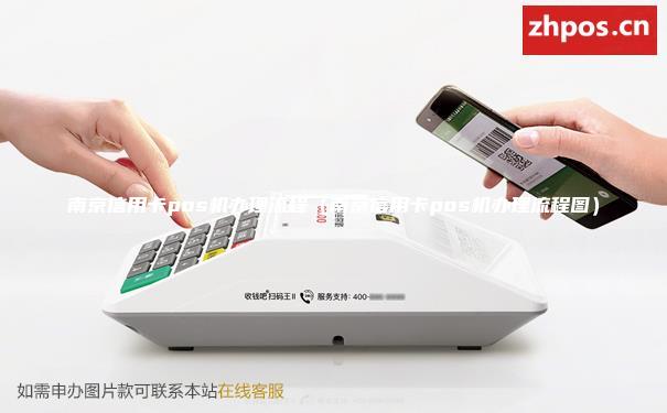 南京信用卡pos机办理流程（南京信用卡pos机办理流程图）