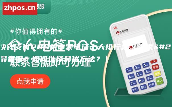 天津快钱支付POS机申领电话十大排行榜（哪家公司最靠谱？如何选择最优方法？）