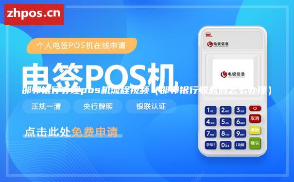 邯郸银行办理pos机流程视频（邯郸银行收款码怎么办理）