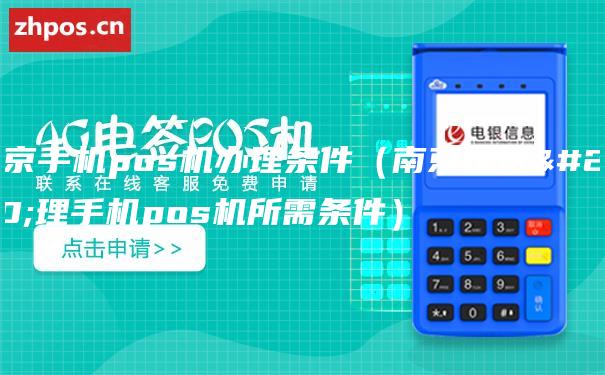 南京手机pos机办理条件（南京地区办理手机pos机所需条件）