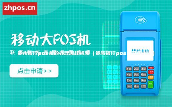 贵州银行pos机的办理流程视频（贵阳银行pos机客服电话）
