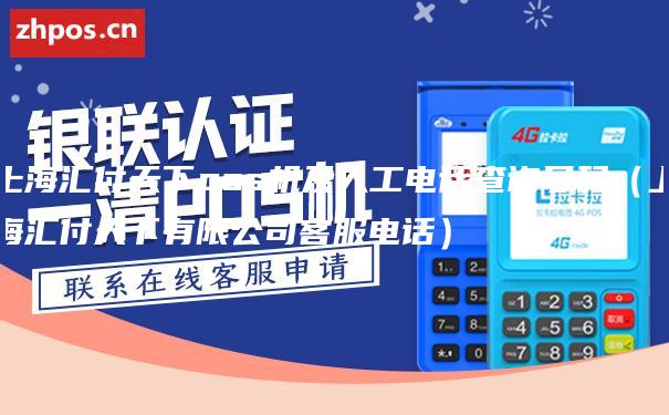 上海汇付天下pos机及人工电话查询号码（上海汇付天下有限公司客服电话）