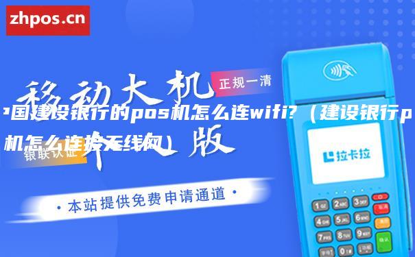 中国建设银行的pos机怎么连wifi?（建设银行pos机怎么连接无线网）