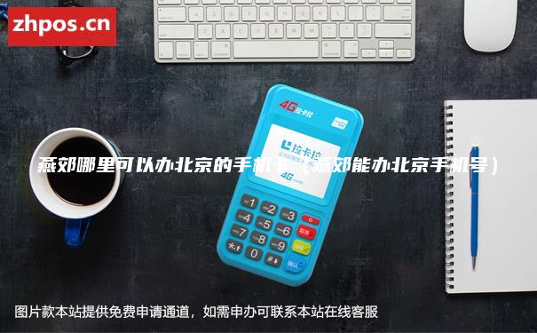燕郊哪里可以办北京的手机卡（燕郊能办北京手机号）