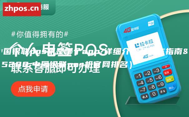 中国银联pos机是哪个app?详细介绍及操作指南（中国银联pos机官网排名）