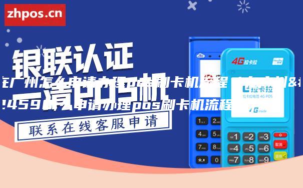 在广州怎么申请办理pos刷卡机流程（在广州怎么申请办理pos刷卡机流程图）