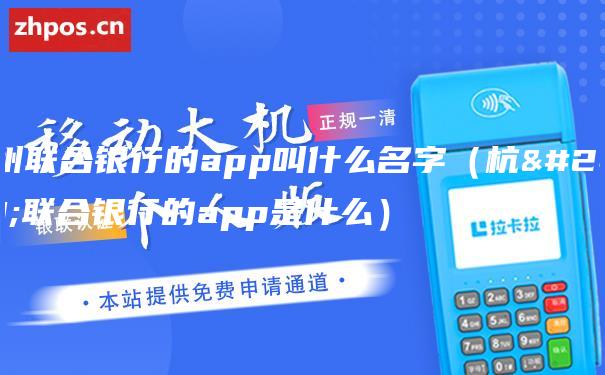 杭州联合银行的app叫什么名字（杭州联合银行的app是什么）