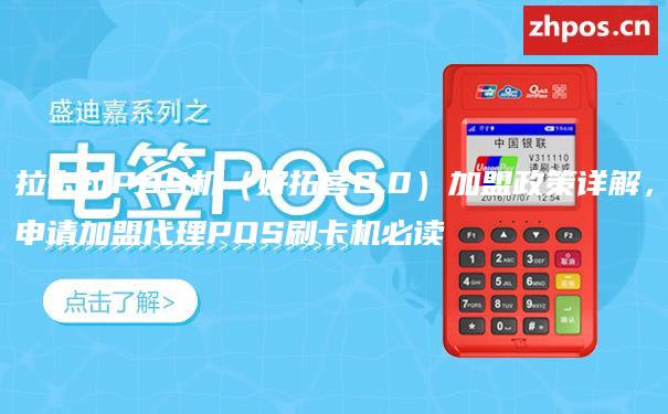 拉卡拉POS机（好拓客2.0）加盟政策详解，申请加盟代理POS刷卡机必读
