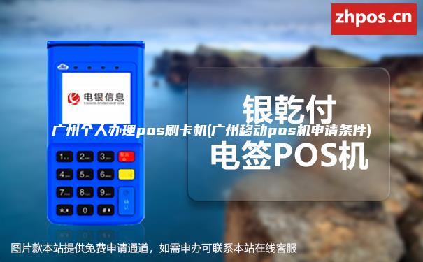 广州个人办理pos刷卡机(广州移动pos机申请条件)